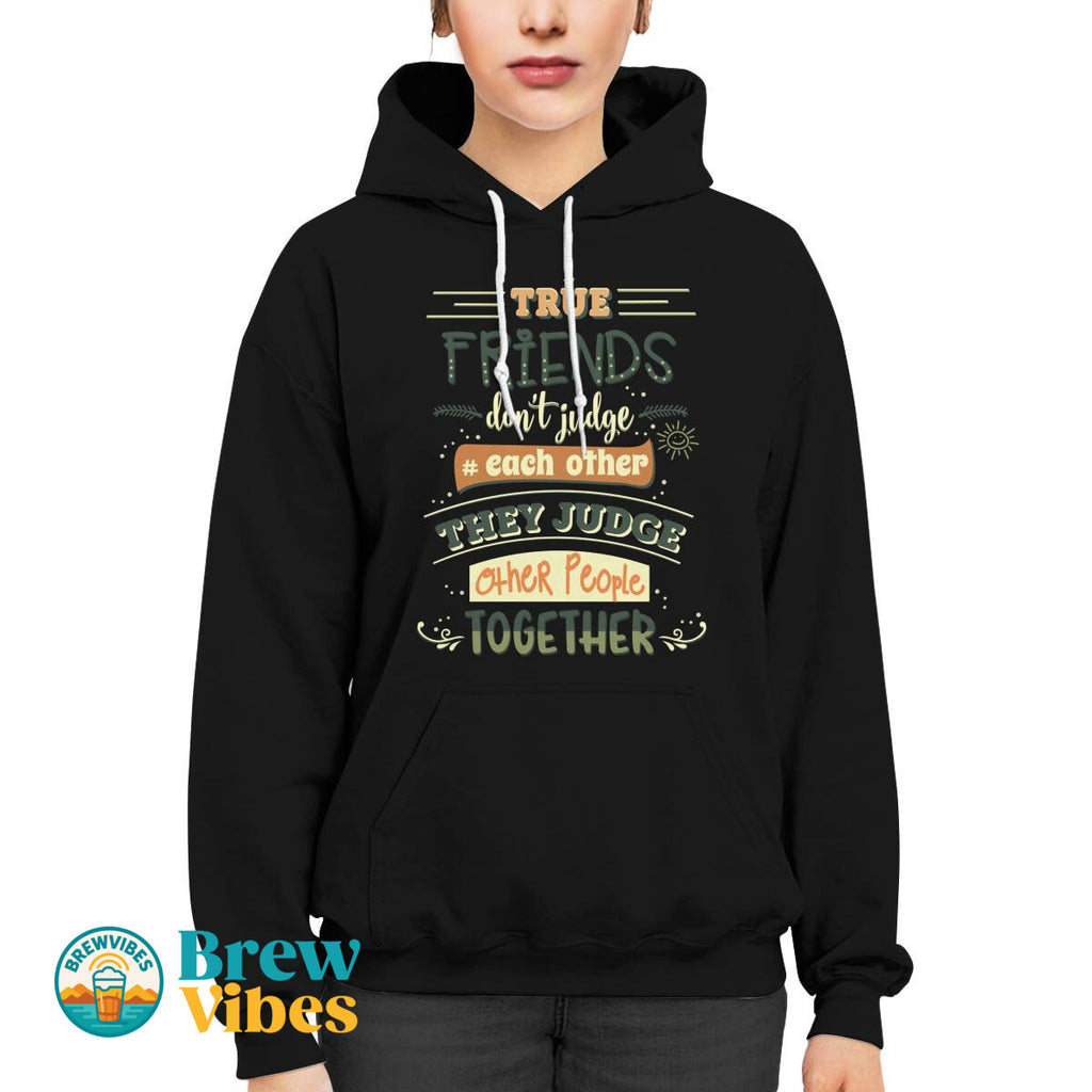 Friends Quote - True Friends Don't Judge Each Other They Judge Other People Together Unisex Hoodie